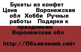 Букеты из конфет › Цена ­ 500 - Воронежская обл. Хобби. Ручные работы » Подарки к праздникам   . Воронежская обл.